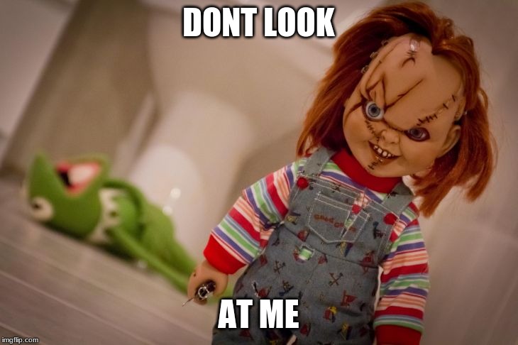 chucky | DONT LOOK; AT ME | image tagged in chucky | made w/ Imgflip meme maker