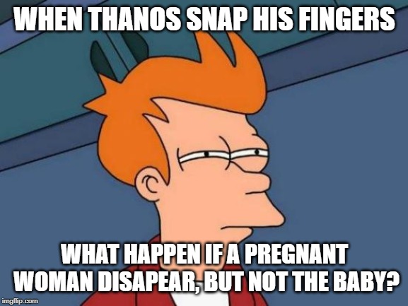 Futurama Fry Meme | WHEN THANOS SNAP HIS FINGERS; WHAT HAPPEN IF A PREGNANT WOMAN DISAPEAR, BUT NOT THE BABY? | image tagged in memes,futurama fry | made w/ Imgflip meme maker