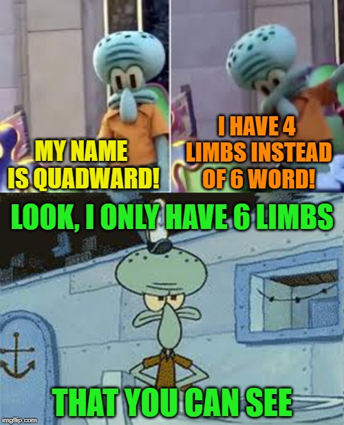 We're left to guess where they are. Squidward Week! May 19th-25th a Sahara-jj and EGOS event. | I HAVE 4 LIMBS INSTEAD OF 6 WORD! MY NAME IS QUADWARD! LOOK, I ONLY HAVE 6 LIMBS; THAT YOU CAN SEE | image tagged in squidward dab,squidward angry spongebob,squidward week,tentacles,sahara-jj,egos | made w/ Imgflip meme maker