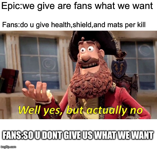 Well Yes, But Actually No | Epic:we give are fans what we want; Fans:do u give health,shield,and mats per kill; FANS:SO U DONT GIVE US WHAT WE WANT | image tagged in memes,well yes but actually no | made w/ Imgflip meme maker