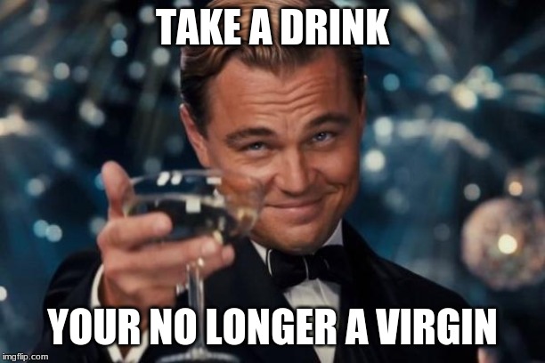 Leonardo Dicaprio Cheers Meme | TAKE A DRINK; YOUR NO LONGER A VIRGIN | image tagged in memes,leonardo dicaprio cheers | made w/ Imgflip meme maker