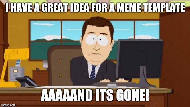 Aaaaand Its Gone Meme | I HAVE A GREAT IDEA FOR A MEME TEMPLATE; AAAAAND ITS GONE! | image tagged in memes,aaaaand its gone | made w/ Imgflip meme maker