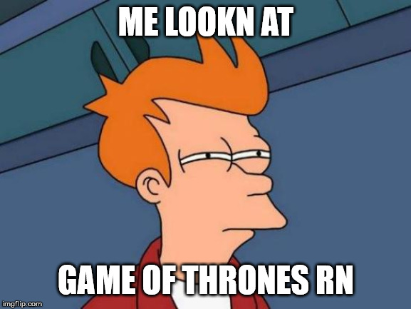 pissed at game of thrones right now | ME LOOKN AT; GAME OF THRONES RN | image tagged in memes,futurama fry,game of thrones,hbo,game of thrones laugh,y'all got any more of them game of thrones episodes | made w/ Imgflip meme maker