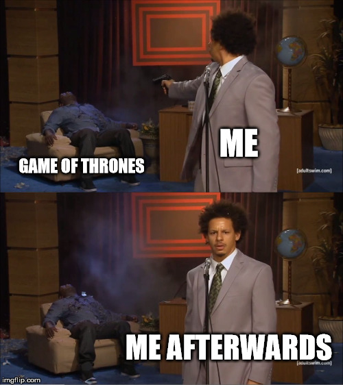 F U GOT's | ME; GAME OF THRONES; ME AFTERWARDS | image tagged in memes,who killed hannibal,game of thrones,game of thrones laugh,y'all got any more of them game of thrones episodes | made w/ Imgflip meme maker