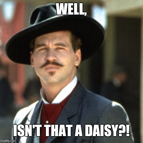 WELL, ISN'T THAT A DAISY?! | image tagged in doc holliday,isnt that a daisy | made w/ Imgflip meme maker