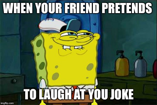 Don't You Squidward | WHEN YOUR FRIEND PRETENDS; TO LAUGH AT YOU JOKE | image tagged in memes,dont you squidward | made w/ Imgflip meme maker