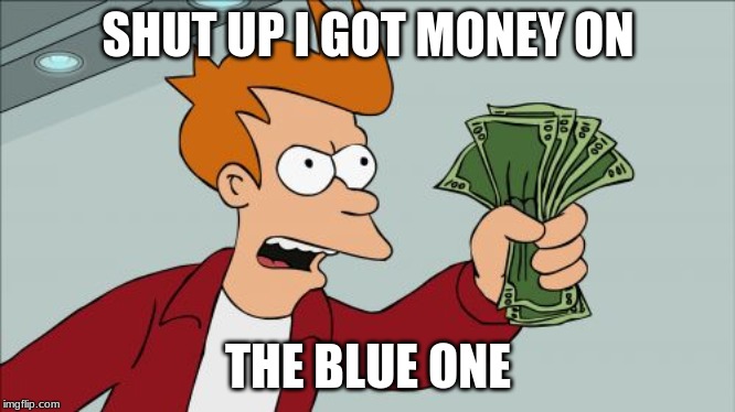 this meme might be the worst one every | SHUT UP I GOT MONEY ON; THE BLUE ONE | image tagged in memes,shut up and take my money fry | made w/ Imgflip meme maker