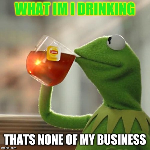 But That's None Of My Business Meme | WHAT IM I DRINKING; THATS NONE OF MY BUSINESS | image tagged in memes,but thats none of my business,kermit the frog | made w/ Imgflip meme maker
