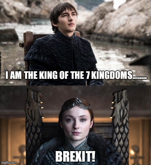 I AM THE KING OF THE 7 KINGDOMS........ BREXIT! | image tagged in memes | made w/ Imgflip meme maker