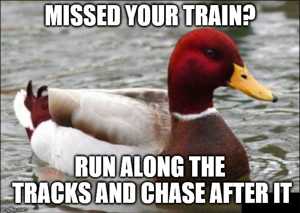 Malicious Advice Mallard Meme | MISSED YOUR TRAIN? RUN ALONG THE TRACKS AND CHASE AFTER IT | image tagged in memes,malicious advice mallard | made w/ Imgflip meme maker