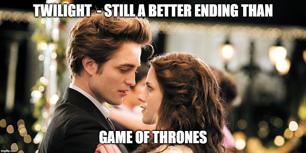 Twilight, a better ending than Game of Thrones | TWILIGHT  - STILL A BETTER ENDING THAN; GAME OF THRONES | image tagged in twilight,game of thrones,dan weiss,david benioff,got,dumb and dumber | made w/ Imgflip meme maker