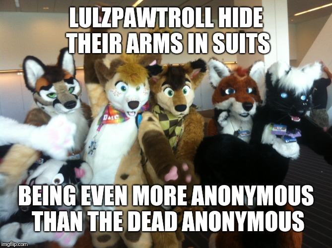 Furries | LULZPAWTROLL HIDE THEIR ARMS IN SUITS; BEING EVEN MORE ANONYMOUS THAN THE DEAD ANONYMOUS | image tagged in furries | made w/ Imgflip meme maker