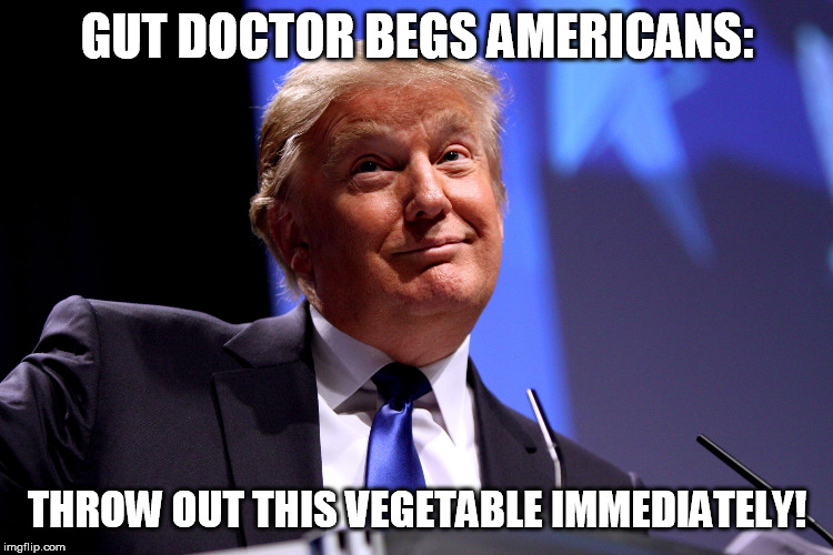 Donald Trump No2 | GUT DOCTOR BEGS AMERICANS:; THROW OUT THIS VEGETABLE IMMEDIATELY! | image tagged in donald trump no2 | made w/ Imgflip meme maker