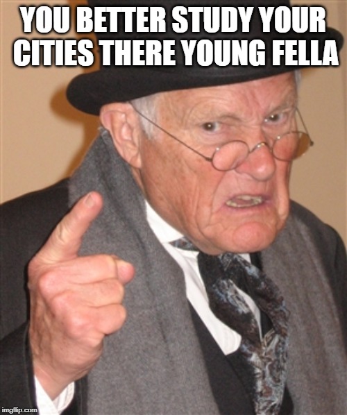 Angry Old Man | YOU BETTER STUDY YOUR CITIES THERE YOUNG FELLA | image tagged in angry old man | made w/ Imgflip meme maker