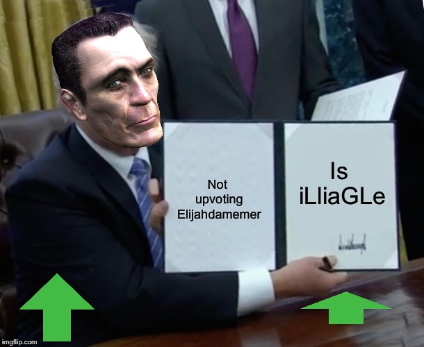 Trump Bill Signing | Not upvoting Elijahdamemer; Is iLliaGLe | image tagged in memes,trump bill signing | made w/ Imgflip meme maker