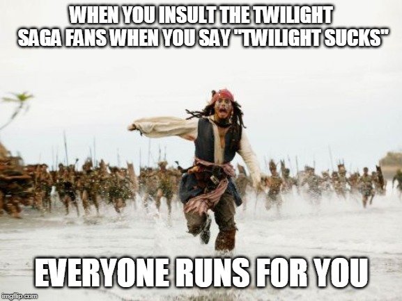 Jack Sparrow Being Chased Meme | WHEN YOU INSULT THE TWILIGHT SAGA FANS WHEN YOU SAY "TWILIGHT SUCKS"; EVERYONE RUNS FOR YOU | image tagged in memes,jack sparrow being chased | made w/ Imgflip meme maker