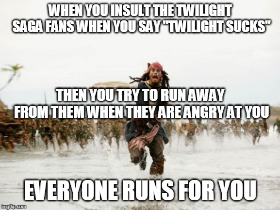 Jack Sparrow Being Chased | WHEN YOU INSULT THE TWILIGHT SAGA FANS WHEN YOU SAY "TWILIGHT SUCKS"; THEN YOU TRY TO RUN AWAY FROM THEM WHEN THEY ARE ANGRY AT YOU; EVERYONE RUNS FOR YOU | image tagged in memes,jack sparrow being chased | made w/ Imgflip meme maker