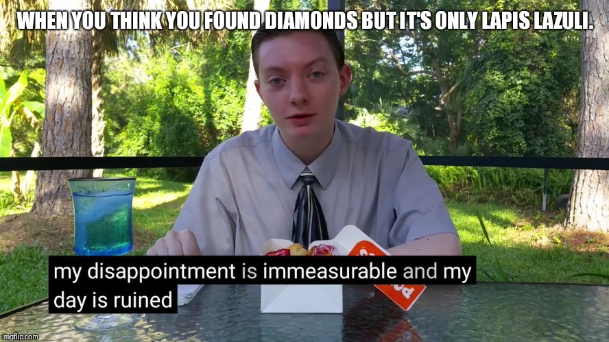 My Disappointment Is Immeasurable | WHEN YOU THINK YOU FOUND DIAMONDS BUT IT'S ONLY LAPIS LAZULI. | image tagged in my disappointment is immeasurable | made w/ Imgflip meme maker