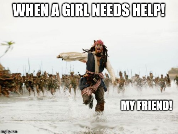 Jack Sparrow Being Chased | WHEN A GIRL NEEDS HELP! MY FRIEND! | image tagged in memes,jack sparrow being chased | made w/ Imgflip meme maker