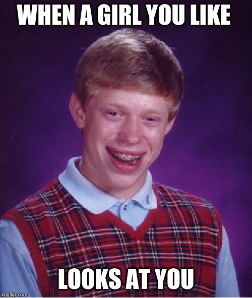 Bad Luck Brian Meme | WHEN A GIRL YOU LIKE; LOOKS AT YOU | image tagged in memes,bad luck brian | made w/ Imgflip meme maker