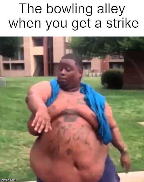 This is one Reddit meme you're not getting a week after it's dead | The bowling alley when you get a strike | image tagged in big nigga hits a fat yeet | made w/ Imgflip meme maker