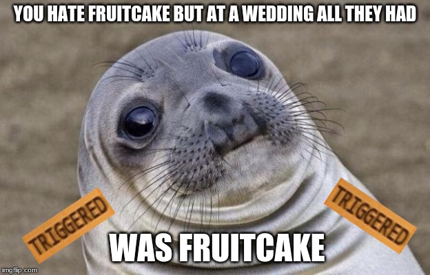 Awkward Moment Sealion | YOU HATE FRUITCAKE BUT AT A WEDDING ALL THEY HAD; WAS FRUITCAKE | image tagged in memes,awkward moment sealion | made w/ Imgflip meme maker