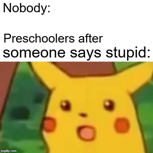 Surprised Pikachu | Nobody:; Preschoolers after; someone says stupid: | image tagged in memes,surprised pikachu | made w/ Imgflip meme maker