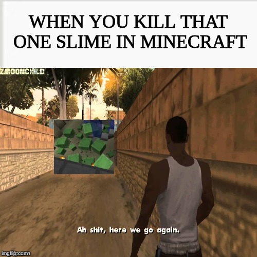 didn't i just murder you? | WHEN YOU KILL THAT ONE SLIME IN MINECRAFT | image tagged in ah shit here we go agian,funny,minecraft,slime,memes | made w/ Imgflip meme maker