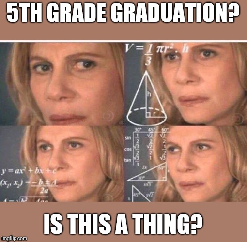 Math lady/Confused lady | 5TH GRADE GRADUATION? IS THIS A THING? | image tagged in math lady/confused lady | made w/ Imgflip meme maker