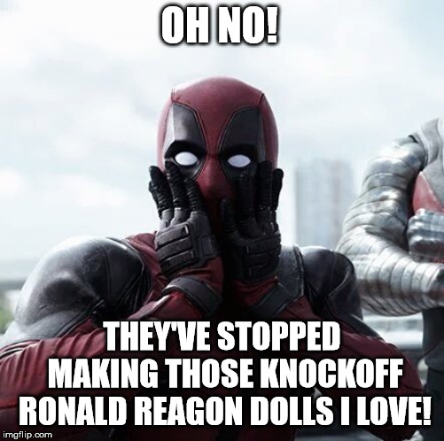 Deadpool Surprised | OH NO! THEY'VE STOPPED MAKING THOSE KNOCKOFF RONALD REAGON DOLLS I LOVE! | image tagged in memes,deadpool surprised | made w/ Imgflip meme maker