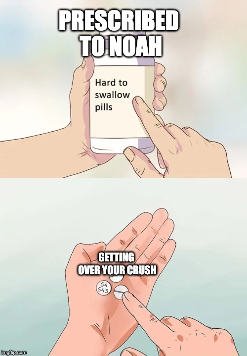 Hard To Swallow Pills Meme | PRESCRIBED TO NOAH; GETTING OVER YOUR CRUSH | image tagged in memes,hard to swallow pills | made w/ Imgflip meme maker