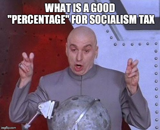 Dr Evil Laser | WHAT IS A GOOD "PERCENTAGE" FOR SOCIALISM TAX | image tagged in memes,dr evil laser | made w/ Imgflip meme maker