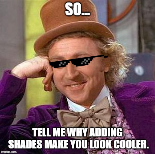 Wonka Shades | SO... TELL ME WHY ADDING SHADES MAKE YOU LOOK COOLER. | image tagged in memes,creepy condescending wonka | made w/ Imgflip meme maker