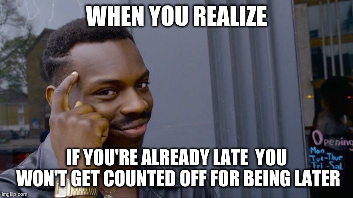 Roll Safe Think About It Meme | WHEN YOU REALIZE; IF YOU'RE ALREADY LATE  YOU WON'T GET COUNTED OFF FOR BEING LATER | image tagged in memes,roll safe think about it | made w/ Imgflip meme maker