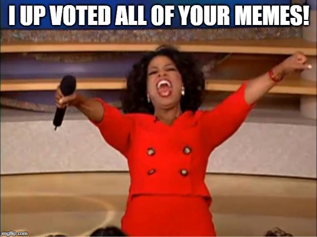 Oprah You Get A Meme | I UP VOTED ALL OF YOUR MEMES! | image tagged in memes,oprah you get a | made w/ Imgflip meme maker