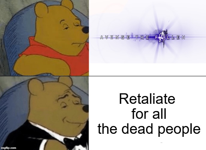 I hope I didn't darken the mood. | Retaliate for all the dead people | image tagged in memes,tuxedo winnie the pooh | made w/ Imgflip meme maker
