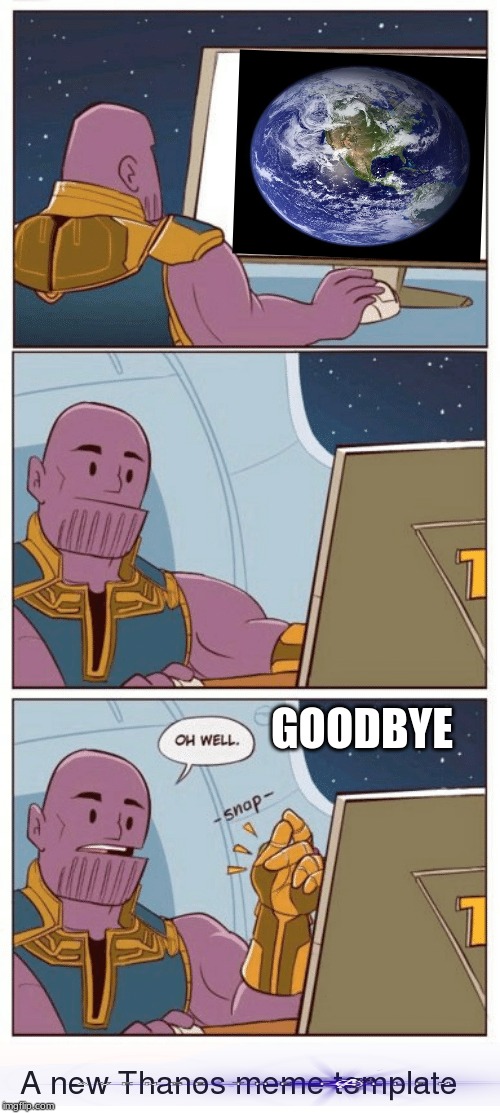 goodbye earth | GOODBYE | image tagged in thanos snap | made w/ Imgflip meme maker