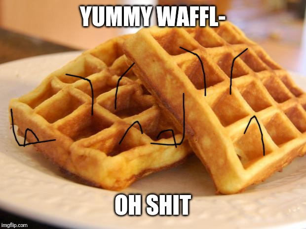 Essay Waffle | YUMMY WAFFL- OH SHIT | image tagged in essay waffle | made w/ Imgflip meme maker