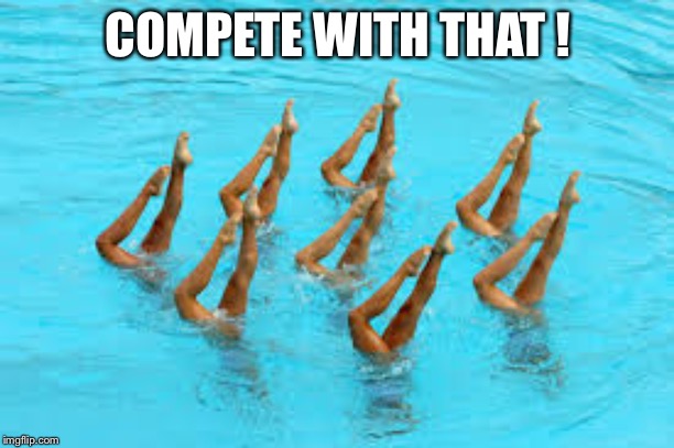 Synchronized Swimming | COMPETE WITH THAT ! | image tagged in synchronized swimming | made w/ Imgflip meme maker