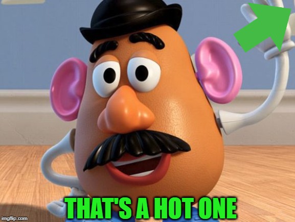 Mr Potato Head | THAT'S A HOT ONE | image tagged in mr potato head | made w/ Imgflip meme maker