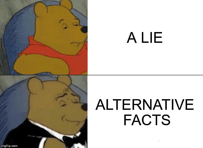 Tuxedo Winnie The Pooh | A LIE; ALTERNATIVE FACTS | image tagged in memes,tuxedo winnie the pooh | made w/ Imgflip meme maker