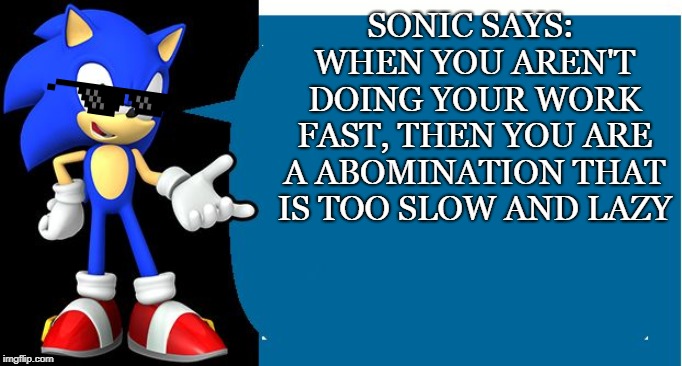 Another Sonic Says Meme | SONIC SAYS: WHEN YOU AREN'T DOING YOUR WORK FAST, THEN YOU ARE A ABOMINATION THAT IS TOO SLOW AND LAZY | image tagged in another sonic says meme | made w/ Imgflip meme maker
