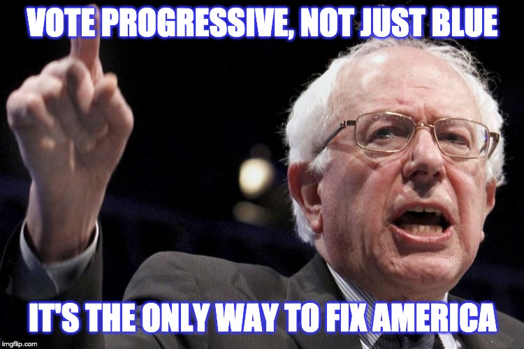 Bernie Sanders | VOTE PROGRESSIVE, NOT JUST BLUE; IT'S THE ONLY WAY TO FIX AMERICA | image tagged in bernie sanders | made w/ Imgflip meme maker