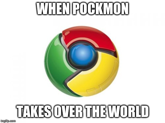 Google Chrome Meme | WHEN POCKMON; TAKES OVER THE WORLD | image tagged in memes,google chrome | made w/ Imgflip meme maker