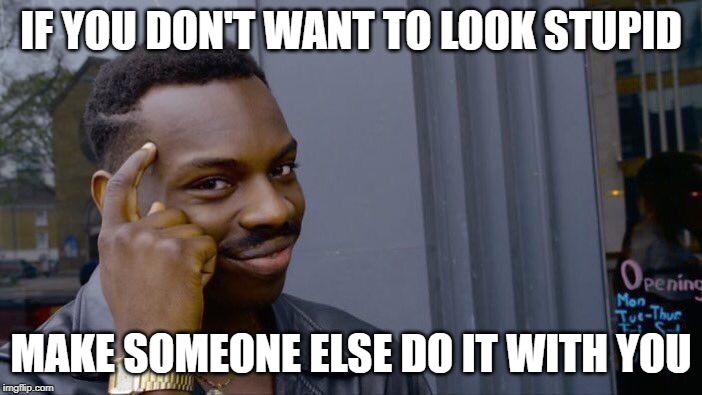Roll Safe Think About It Meme | IF YOU DON'T WANT TO LOOK STUPID; MAKE SOMEONE ELSE DO IT WITH YOU | image tagged in memes,roll safe think about it | made w/ Imgflip meme maker