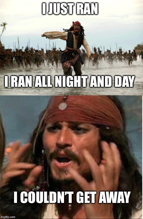 I JUST RAN I RAN ALL NIGHT AND DAY I COULDN’T GET AWAY | image tagged in jack sparrow,captain jack sparrow running | made w/ Imgflip meme maker