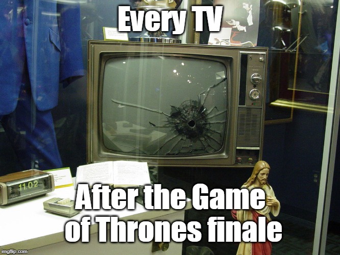 Every TV; After the Game of Thrones finale | image tagged in tv,game of thrones,finale,upset | made w/ Imgflip meme maker