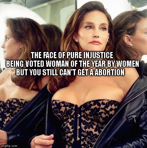 Trans  | THE FACE OF PURE INJUSTICE BEING VOTED WOMAN OF THE YEAR BY WOMEN BUT YOU STILL CAN'T GET A ABORTION | image tagged in trans | made w/ Imgflip meme maker