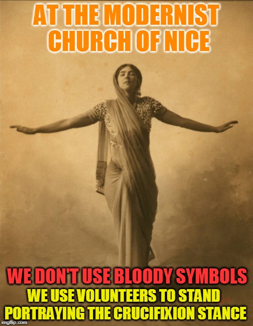 AT THE MODERNIST CHURCH OF NICE; WE DON'T USE BLOODY SYMBOLS; WE USE VOLUNTEERS TO STAND PORTRAYING THE CRUCIFIXION STANCE | made w/ Imgflip meme maker