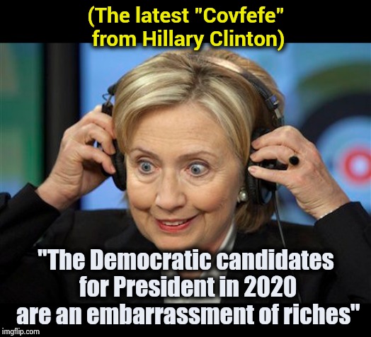 Well they are an embarrassment and they're all rich | (The latest "Covfefe" from Hillary Clinton); "The Democratic candidates for President in 2020 are an embarrassment of riches" | image tagged in hillary clinton crazy eyes,too damn high,too funny,shut up,not my president | made w/ Imgflip meme maker